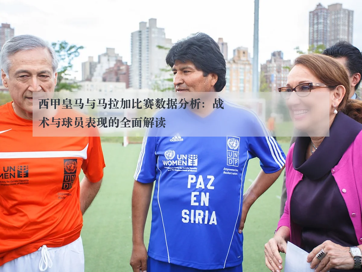 西甲皇马与马拉加比赛数据分析：战术与球员表现的全面解读
