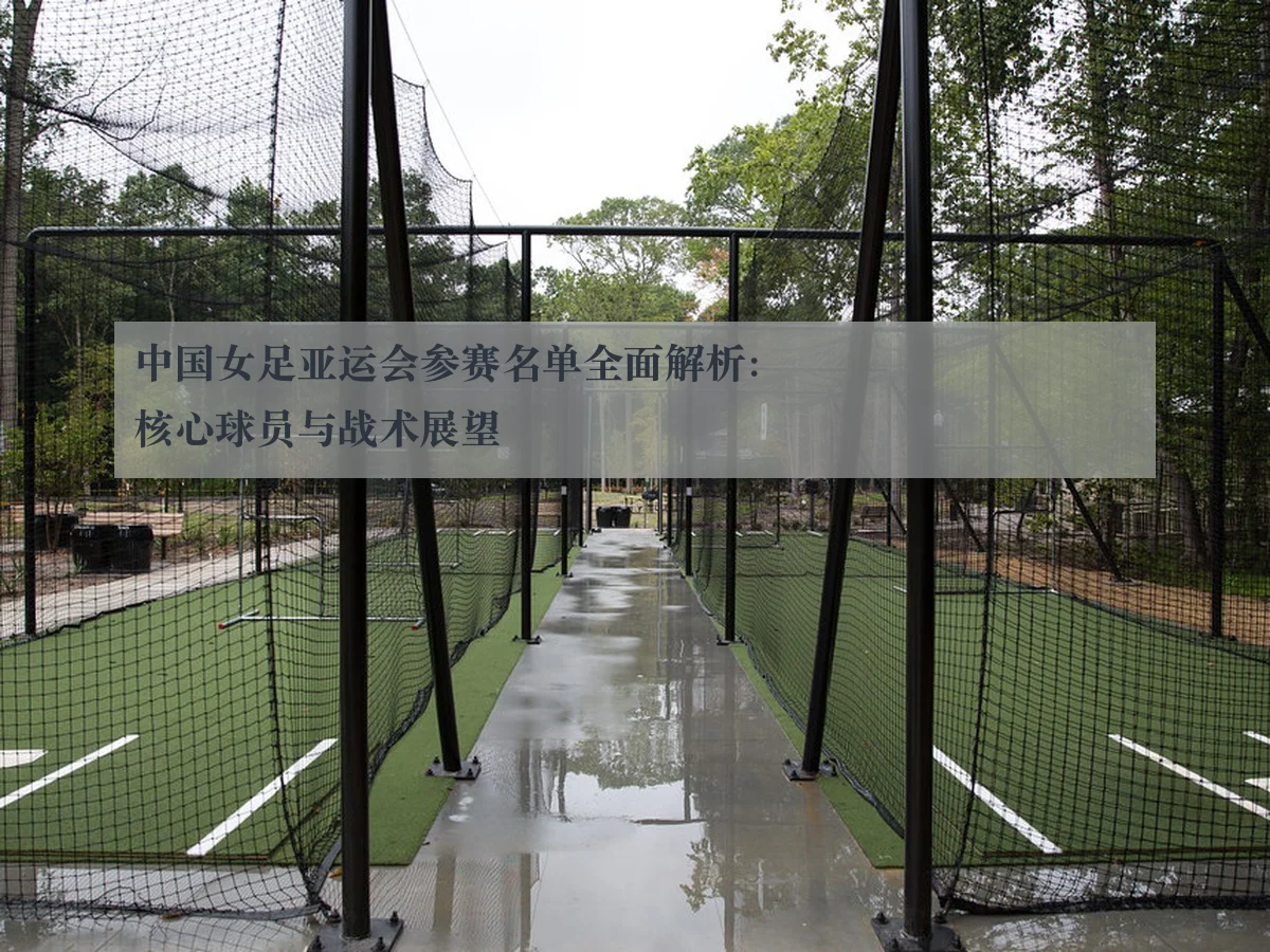 中国女足亚运会参赛名单全面解析：核心球员与战术展望